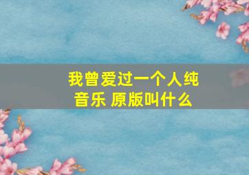 我曾爱过一个人纯音乐 原版叫什么